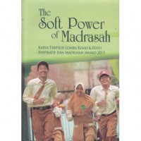 The Soft Power Of Madrasah: Karya Terpilih Lomba Kisah & Foto Inspiratif dan Madrasah Award 2013
